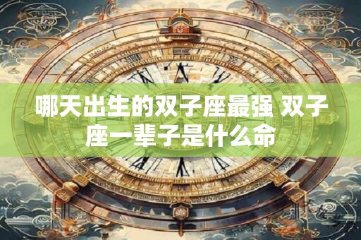 哪天出生的双子座最强 双子座一辈子是什么命