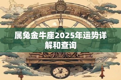 属兔金牛座2025年运势详解和查询