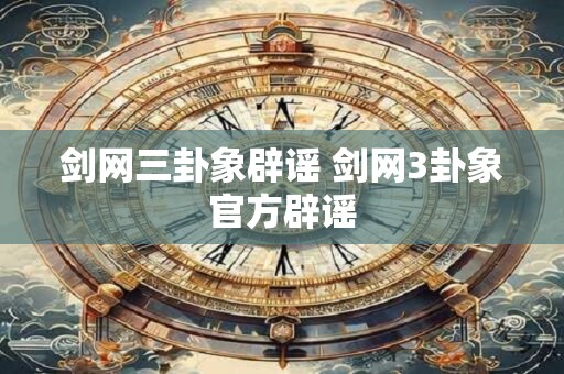 剑网三卦象辟谣 剑网3卦象官方辟谣