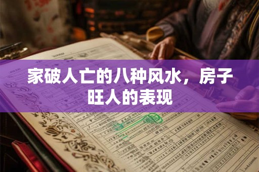 详细阅读:家破人亡的八种风水,房子旺人的表现 家破人亡的八种风水,房子旺人的表现