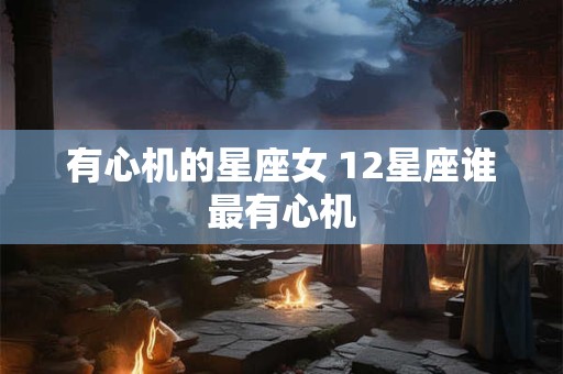 有心机的星座女 12星座谁最有心机