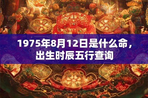 1975年8月12日是什么命，出生时辰五行查询