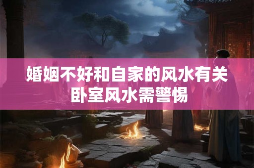 婚姻不好和自家的风水有关 卧室风水需警惕