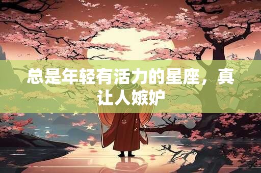 总是年轻有活力的星座，真让人嫉妒