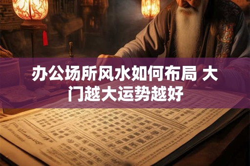 办公场所风水如何布局 大门越大运势越好