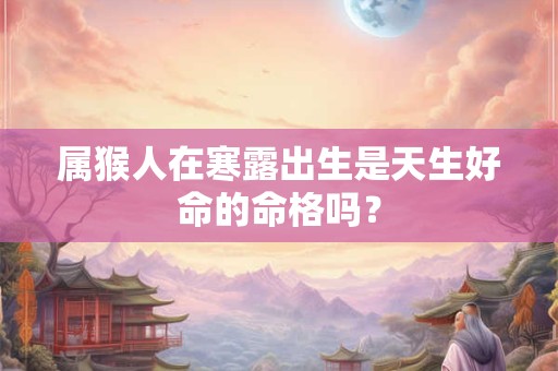 属猴人在寒露出生是天生好命的命格吗？