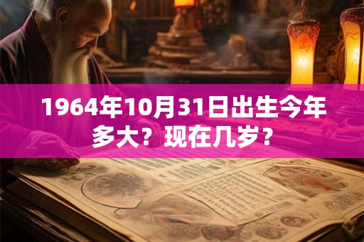1964年10月31日出生今年多大？现在几岁？