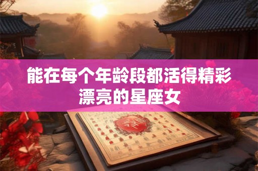 能在每个年龄段都活得精彩漂亮的星座女