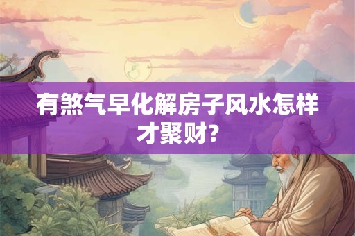 有煞气早化解房子风水怎样才聚财？