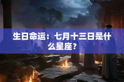生日命运：七月十三日是什么星座？