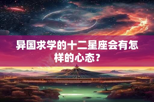 异国求学的十二星座会有怎样的心态？