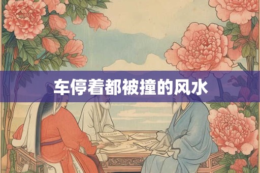 车停着都被撞的风水