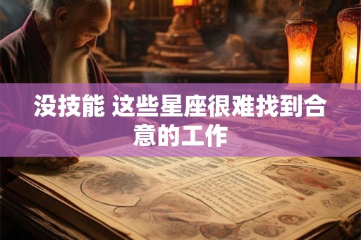没技能 这些星座很难找到合意的工作