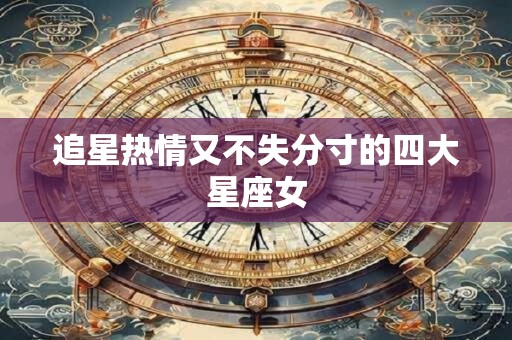 追星热情又不失分寸的四大星座女