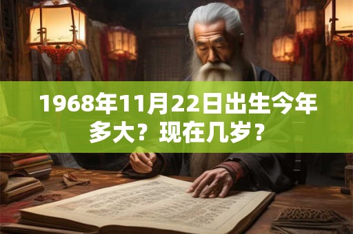1968年11月22日出生今年多大？现在几岁？