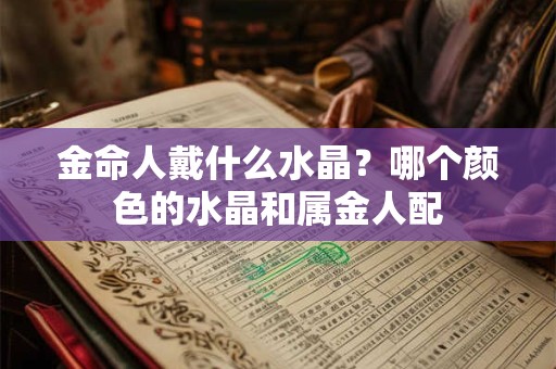 金命人戴什么水晶？哪个颜色的水晶和属金人配