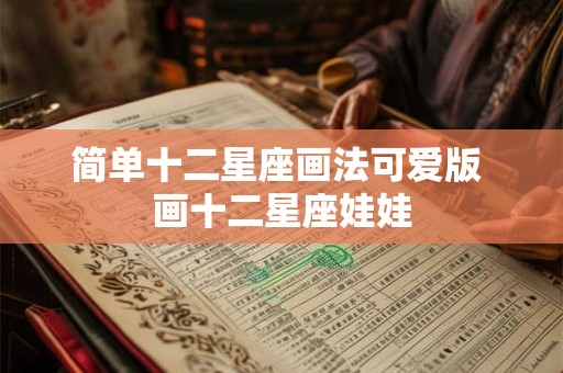 简单十二星座画法可爱版 画十二星座娃娃