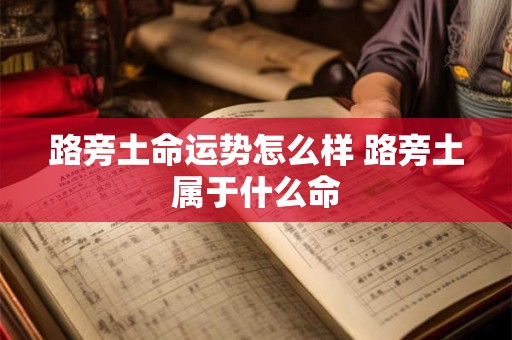 路旁土命运势怎么样 路旁土属于什么命