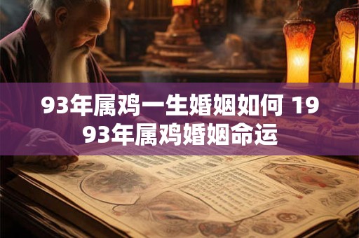 93年属鸡一生婚姻如何 1993年属鸡婚姻命运