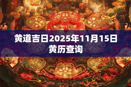 黄道吉日2025年11月15日黄历查询