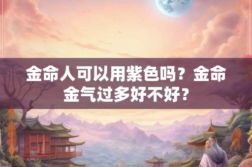 金命人可以用紫色吗？金命金气过多好不好？