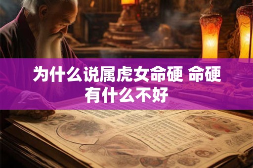 为什么说属虎女命硬 命硬有什么不好