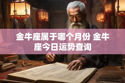 金牛座属于哪个月份 金牛座今日运势查询