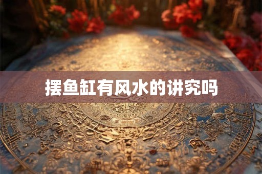 摆鱼缸有风水的讲究吗