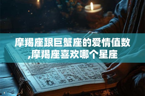 摩羯座跟巨蟹座的爱情值数,摩羯座喜欢哪个星座
