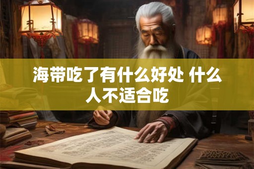 海带吃了有什么好处 什么人不适合吃