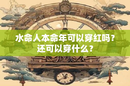 水命人本命年可以穿红吗？还可以穿什么？