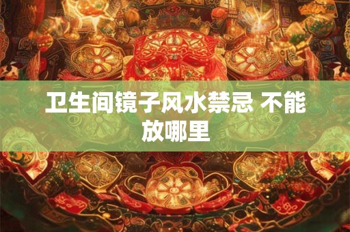 卫生间镜子风水禁忌 不能放哪里
