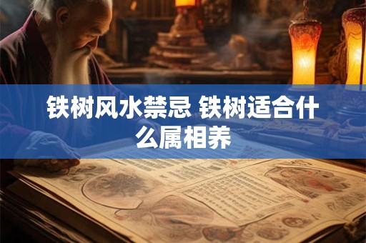 铁树风水禁忌 铁树适合什么属相养