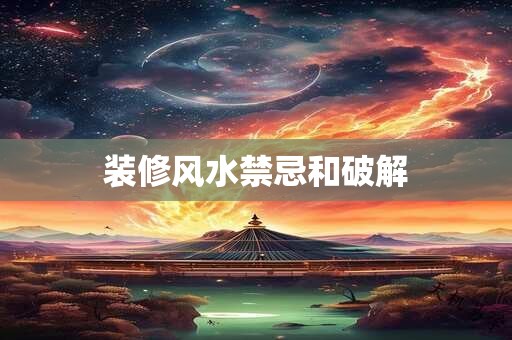 详细阅读:装修风水禁忌和破解 装修风水禁忌和破解