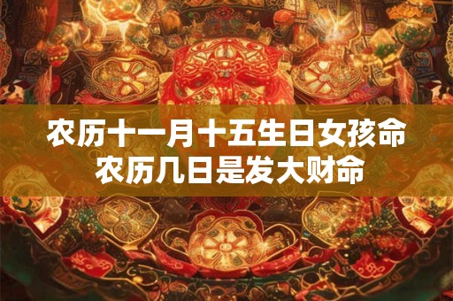 农历十一月十五生日女孩命 农历几日是发大财命