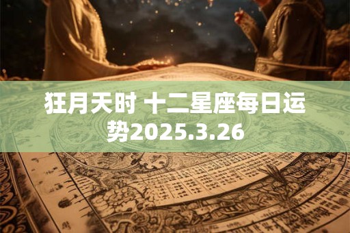 狂月天时 十二星座每日运势2025.3.26