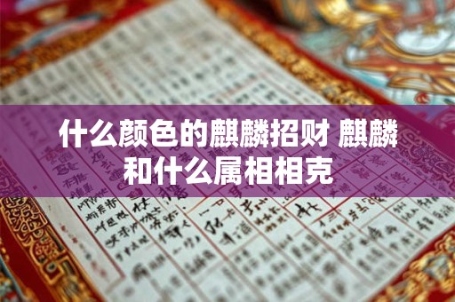 详细阅读:什么颜色的麒麟招财 麒麟和什么属相相克 什么颜色的麒麟招财 麒麟和什么属相相克