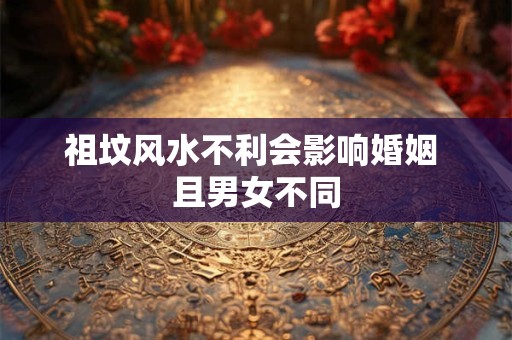 祖坟风水不利会影响婚姻 且男女不同