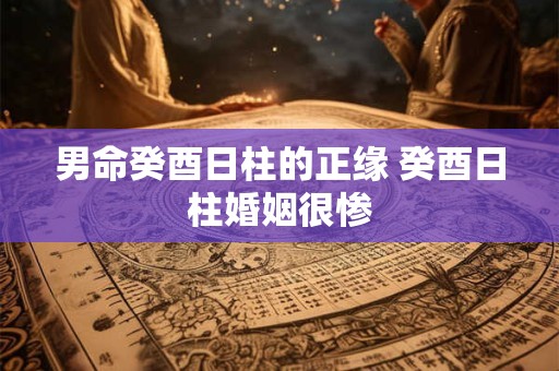 男命癸酉日柱的正缘 癸酉日柱婚姻很惨