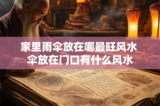 家里雨伞放在哪最旺风水 伞放在门口有什么风水