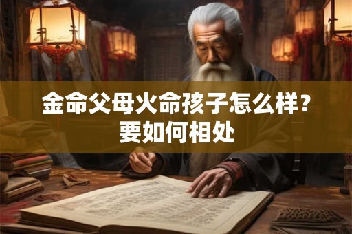 金命父母火命孩子怎么样？要如何相处