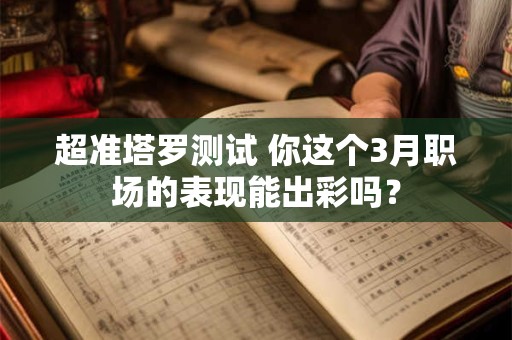 超准塔罗测试 你这个3月职场的表现能出彩吗？