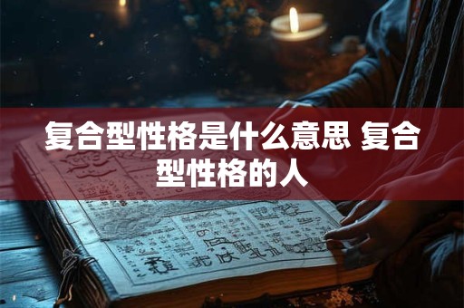 复合型性格是什么意思 复合型性格的人