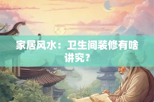 家居风水：卫生间装修有啥讲究？