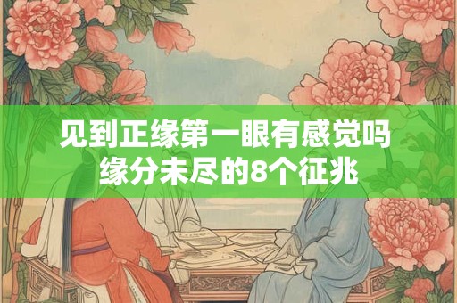 见到正缘第一眼有感觉吗 缘分未尽的8个征兆