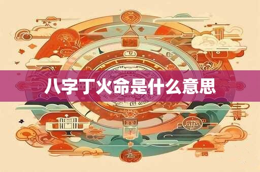 八字丁火命是什么意思