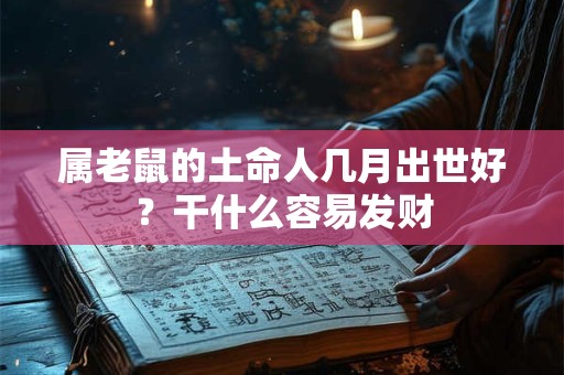 属老鼠的土命人几月出世好？干什么容易发财