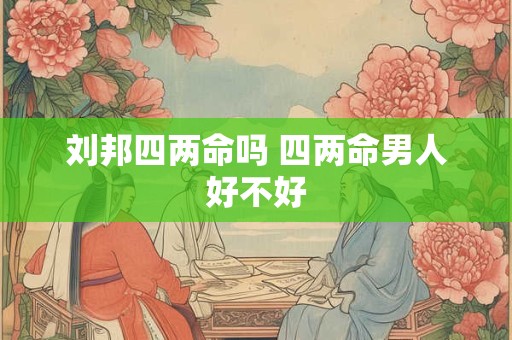 刘邦四两命吗 四两命男人好不好