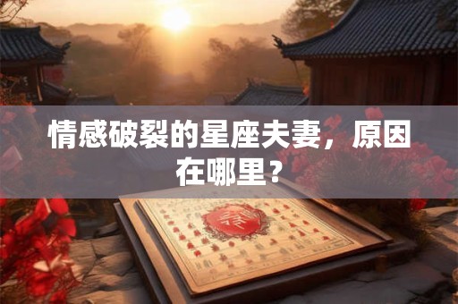 情感破裂的星座夫妻，原因在哪里？