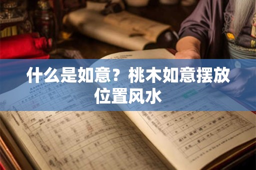 什么是如意？桃木如意摆放位置风水
